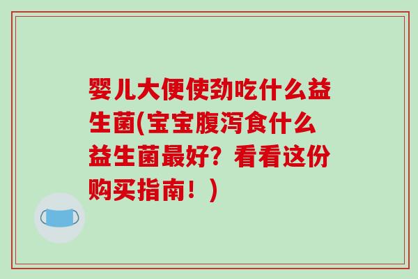 婴儿大便使劲吃什么益生菌(宝宝食什么益生菌好？看看这份购买指南！)