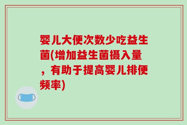 婴儿大便次数少吃益生菌(增加益生菌摄入量，有助于提高婴儿排便频率)