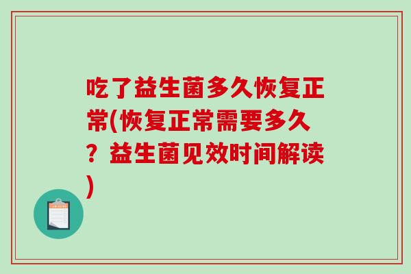 吃了益生菌多久恢复正常(恢复正常需要多久？益生菌见效时间解读)