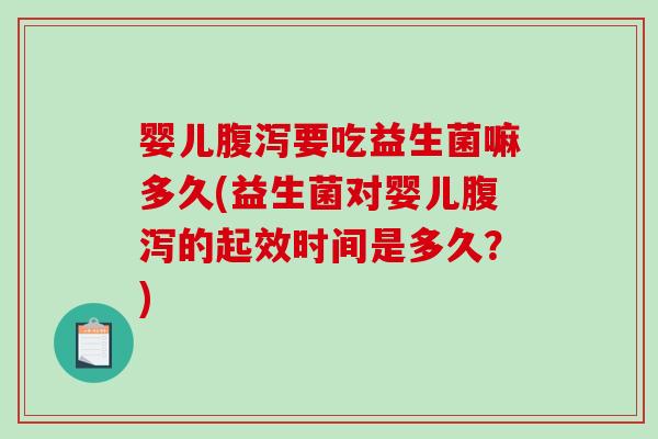 婴儿腹泻要吃益生菌嘛多久(益生菌对婴儿腹泻的起效时间是多久？)