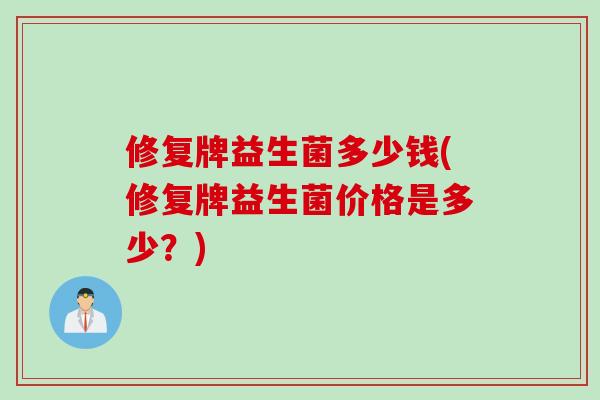 修复牌益生菌多少钱(修复牌益生菌价格是多少？)