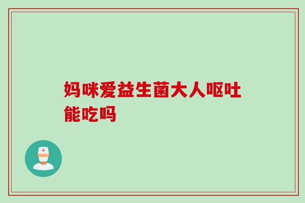 妈咪爱益生菌大人呕吐能吃吗