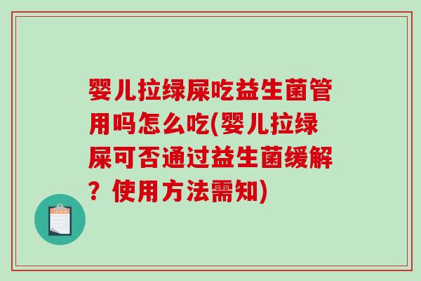 婴儿拉绿屎吃益生菌管用吗怎么吃(婴儿拉绿屎可否通过益生菌缓解？使用方法需知)
