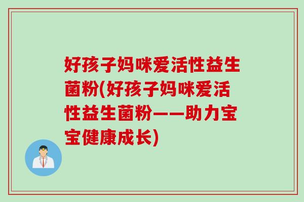 好孩子妈咪爱活性益生菌粉(好孩子妈咪爱活性益生菌粉——助力宝宝健康成长)