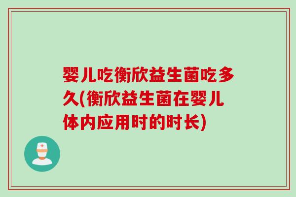 婴儿吃衡欣益生菌吃多久(衡欣益生菌在婴儿体内应用时的时长)