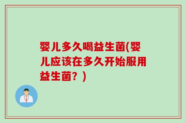 婴儿多久喝益生菌(婴儿应该在多久开始服用益生菌？)