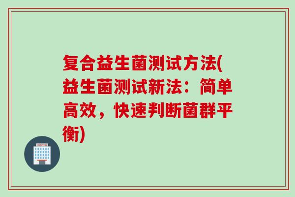 复合益生菌测试方法(益生菌测试新法：简单高效，快速判断菌群平衡)