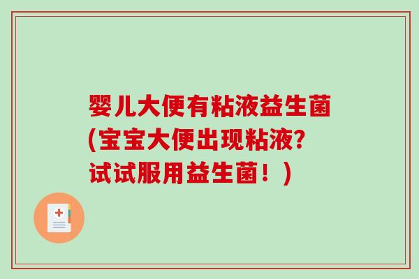 婴儿大便有粘液益生菌(宝宝大便出现粘液？试试服用益生菌！)