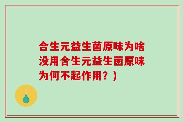 合生元益生菌原味为啥没用合生元益生菌原味为何不起作用？)