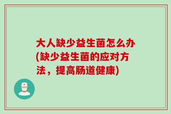 大人缺少益生菌怎么办(缺少益生菌的应对方法，提高肠道健康)
