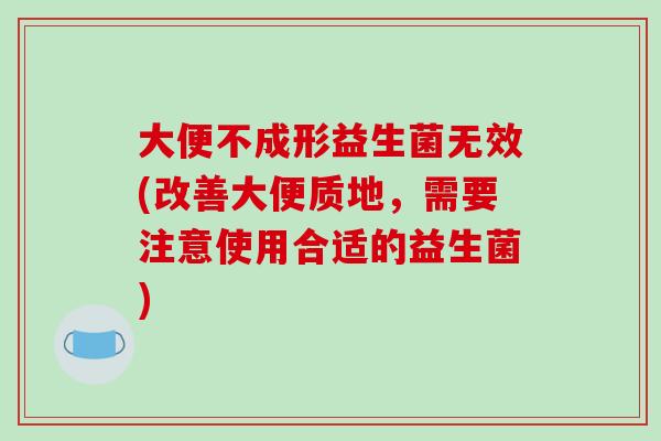 大便不成形益生菌无效(改善大便质地，需要注意使用合适的益生菌)