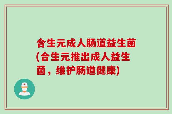 合生元成人肠道益生菌(合生元推出成人益生菌，维护肠道健康)