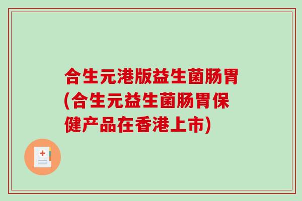合生元港版益生菌肠胃(合生元益生菌肠胃保健产品在香港上市)