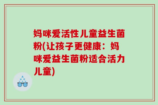 妈咪爱活性儿童益生菌粉(让孩子更健康：妈咪爱益生菌粉适合活力儿童)