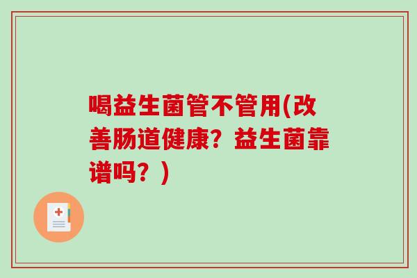 喝益生菌管不管用(改善肠道健康？益生菌靠谱吗？)