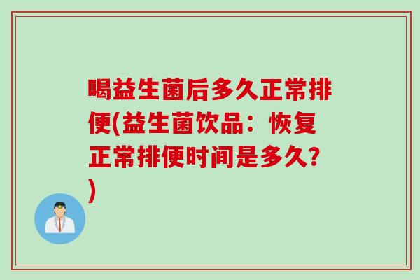 喝益生菌后多久正常排便(益生菌饮品：恢复正常排便时间是多久？)
