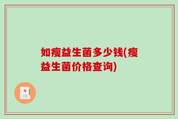 如瘦益生菌多少钱(瘦益生菌价格查询)