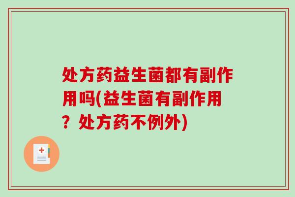 处方药益生菌都有副作用吗(益生菌有副作用？处方药不例外)