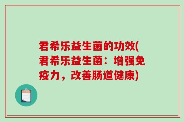 君希乐益生菌的功效(君希乐益生菌：增强力，改善肠道健康)