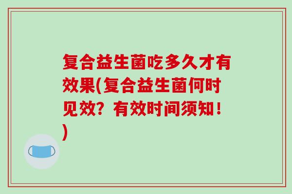 复合益生菌吃多久才有效果(复合益生菌何时见效？有效时间须知！)