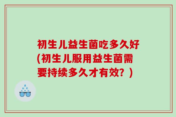 初生儿益生菌吃多久好(初生儿服用益生菌需要持续多久才有效？)