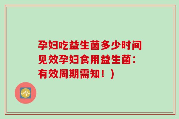 孕妇吃益生菌多少时间见效孕妇食用益生菌：有效周期需知！)