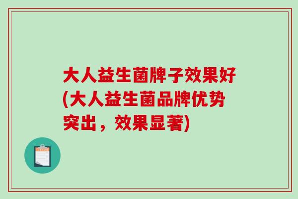 大人益生菌牌子效果好(大人益生菌品牌优势突出，效果显著)