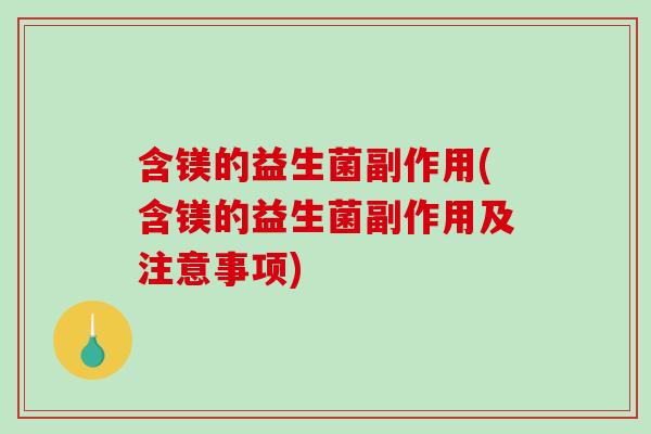 含镁的益生菌副作用(含镁的益生菌副作用及注意事项)