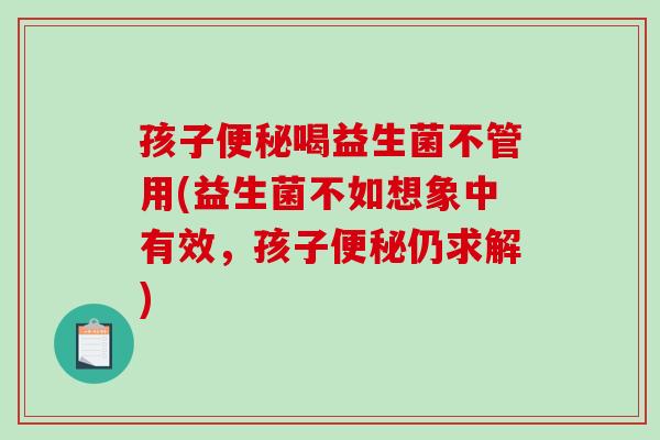 孩子便秘喝益生菌不管用(益生菌不如想象中有效，孩子便秘仍求解)