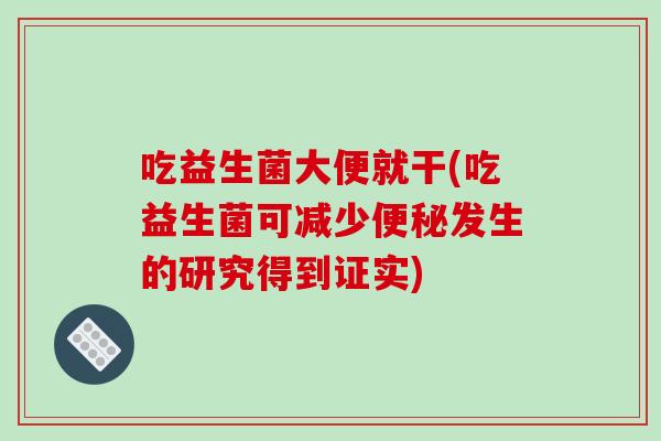 吃益生菌大便就干(吃益生菌可减少发生的研究得到证实)