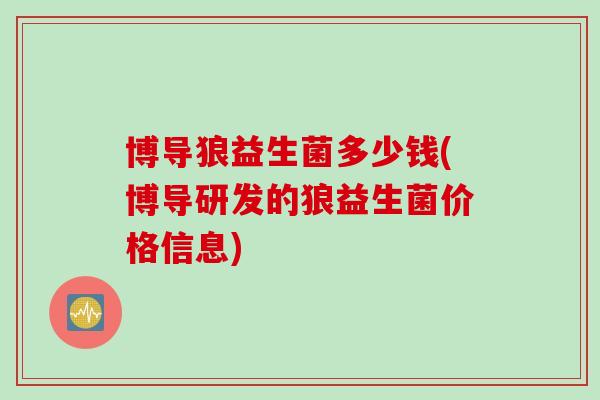 博导狼益生菌多少钱(博导研发的狼益生菌价格信息)