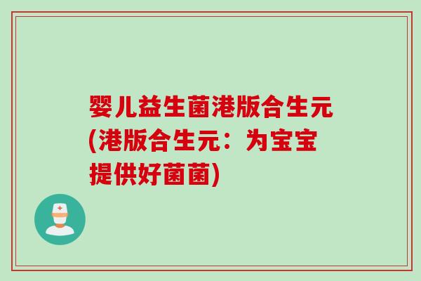 婴儿益生菌港版合生元(港版合生元：为宝宝提供好菌菌)