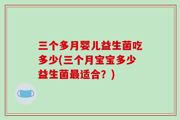三个多月婴儿益生菌吃多少(三个月宝宝多少益生菌最适合？)