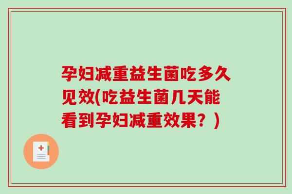 孕妇减重益生菌吃多久见效(吃益生菌几天能看到孕妇减重效果？)