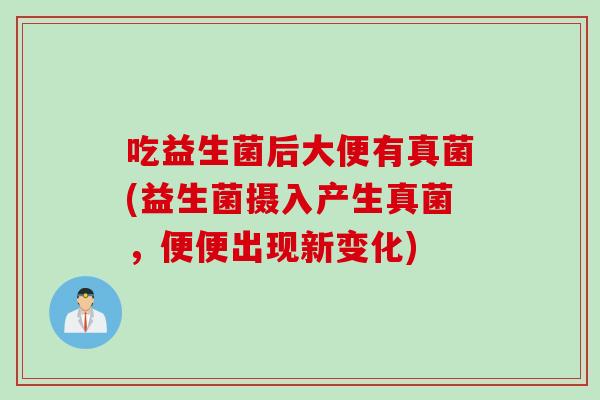 吃益生菌后大便有真菌(益生菌摄入产生真菌，便便出现新变化)