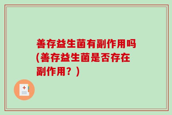善存益生菌有副作用吗(善存益生菌是否存在副作用？)