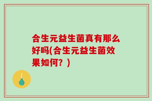 合生元益生菌真有那么好吗(合生元益生菌效果如何？)