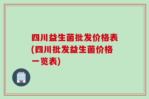 四川益生菌批发价格表(四川批发益生菌价格一览表)