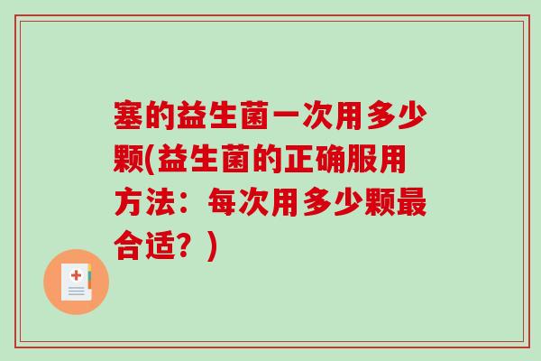 塞的益生菌一次用多少颗(益生菌的正确服用方法：每次用多少颗合适？)