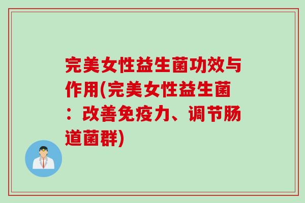 完美女性益生菌功效与作用(完美女性益生菌：改善力、调节肠道菌群)