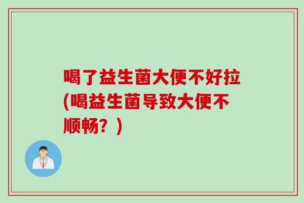 喝了益生菌大便不好拉(喝益生菌导致大便不顺畅？)