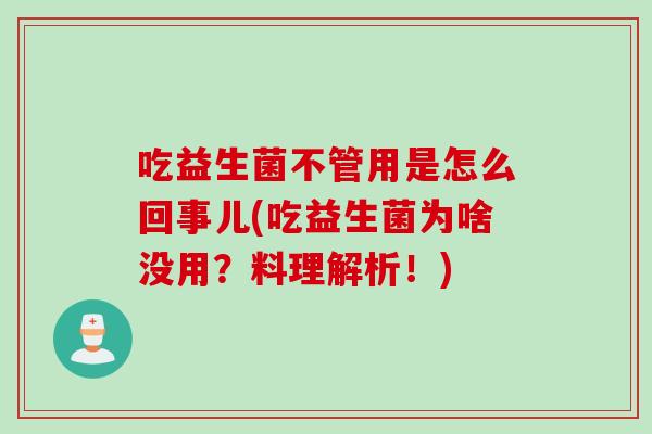 吃益生菌不管用是怎么回事儿(吃益生菌为啥没用？料理解析！)