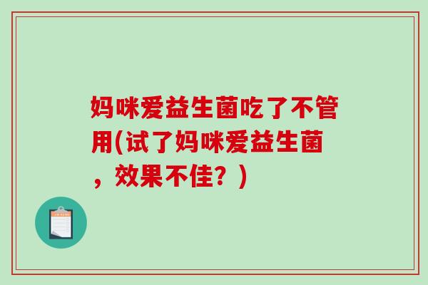 妈咪爱益生菌吃了不管用(试了妈咪爱益生菌，效果不佳？)