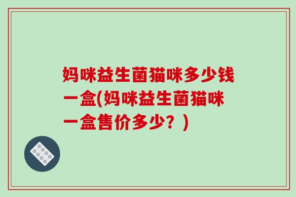 妈咪益生菌猫咪多少钱一盒(妈咪益生菌猫咪一盒售价多少？)