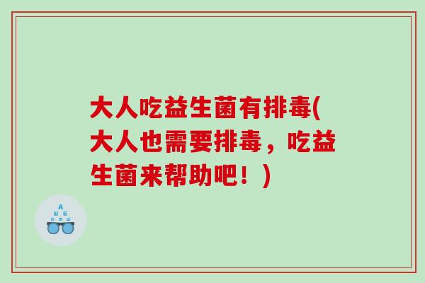 大人吃益生菌有排毒(大人也需要排毒，吃益生菌来帮助吧！)