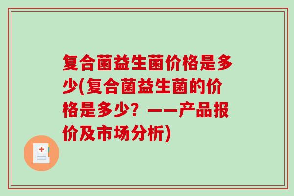复合菌益生菌价格是多少(复合菌益生菌的价格是多少？——产品报价及市场分析)