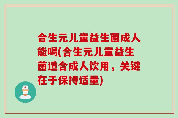 合生元儿童益生菌成人能喝(合生元儿童益生菌适合成人饮用，关键在于保持适量)