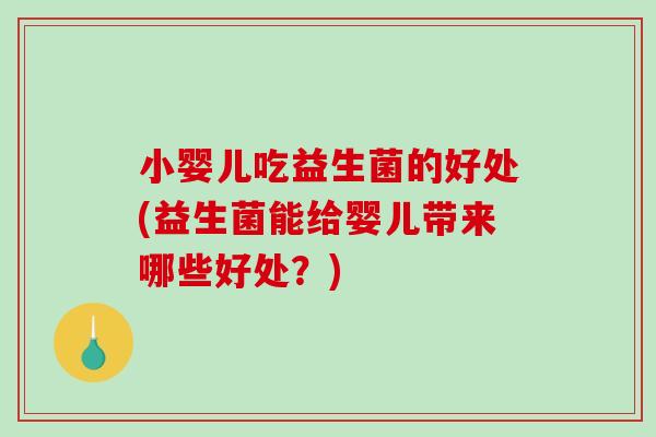 小婴儿吃益生菌的好处(益生菌能给婴儿带来哪些好处？)