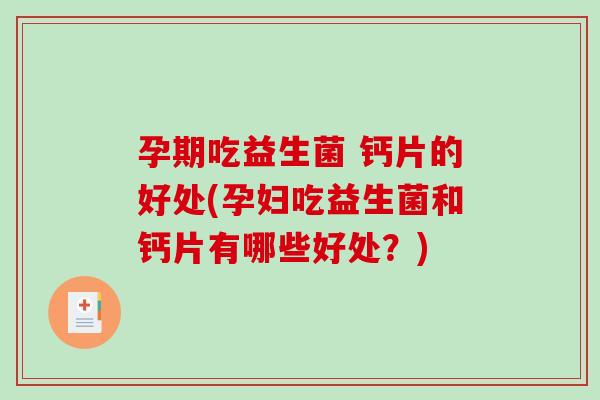 孕期吃益生菌 钙片的好处(孕妇吃益生菌和钙片有哪些好处？)