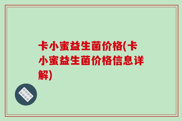 卡小蜜益生菌价格(卡小蜜益生菌价格信息详解)